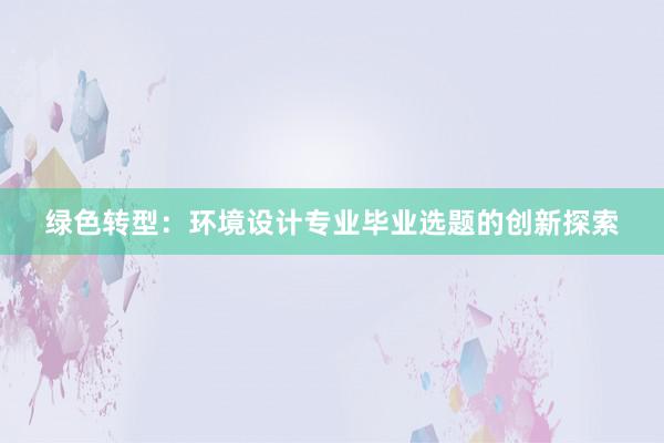 绿色转型：环境设计专业毕业选题的创新探索