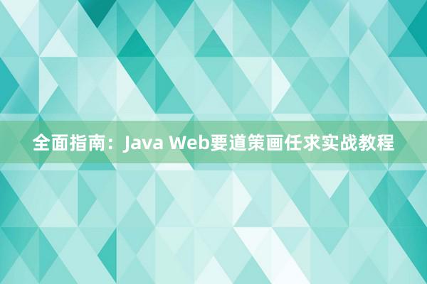 全面指南：Java Web要道策画任求实战教程